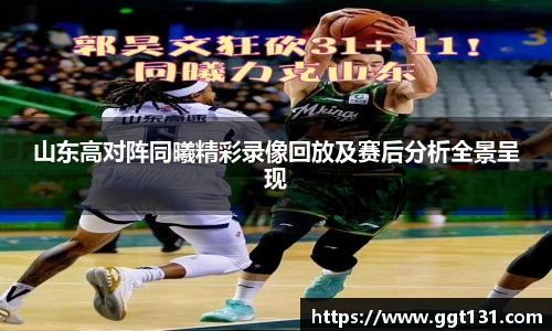 山东高对阵同曦精彩录像回放及赛后分析全景呈现
