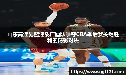 山东高速男篮迎战广厦队争夺CBA季后赛关键胜利的精彩对决