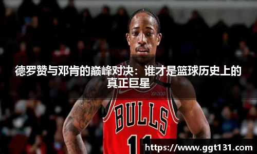 德罗赞与邓肯的巅峰对决：谁才是篮球历史上的真正巨星