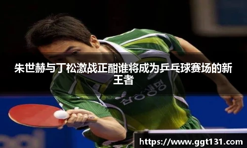 朱世赫与丁松激战正酣谁将成为乒乓球赛场的新王者