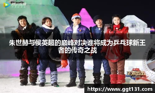 朱世赫与侯英超的巅峰对决谁将成为乒乓球新王者的传奇之战