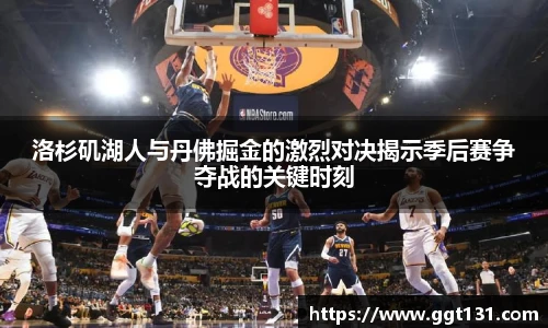 洛杉矶湖人与丹佛掘金的激烈对决揭示季后赛争夺战的关键时刻