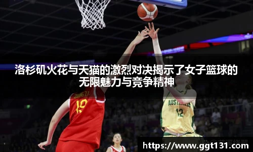 洛杉矶火花与天猫的激烈对决揭示了女子篮球的无限魅力与竞争精神